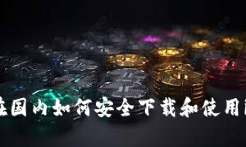  全面解析：在国内如何安全下载和使用imToken钱包