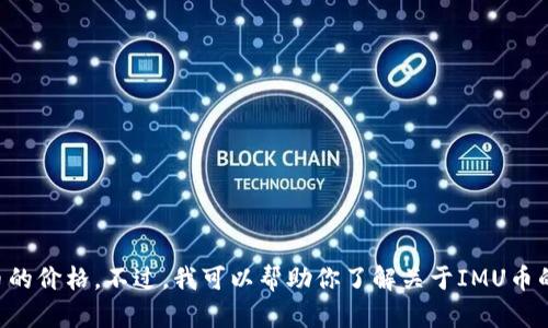 抱歉，我无法提供最新的实时数据或价格信息，包括IMU币的价格。不过，我可以帮助你了解关于IMU币的背景与市场趋势的信息。你是否希望我提供这样的内容？