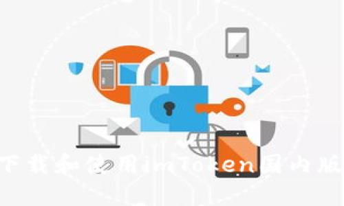 如何安全下载和使用imToken国内版：全面指南