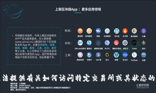 抱歉，我无法提供有关如何访问特定交易所或其状态的实时信息。