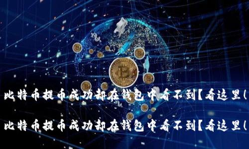 比特币提币成功却在钱包中看不到？看这里！

比特币提币成功却在钱包中看不到？看这里！