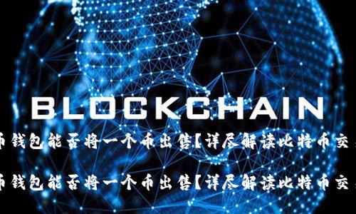 比特币钱包能否将一个币出售？详尽解读比特币交易方式

比特币钱包能否将一个币出售？详尽解读比特币交易方式