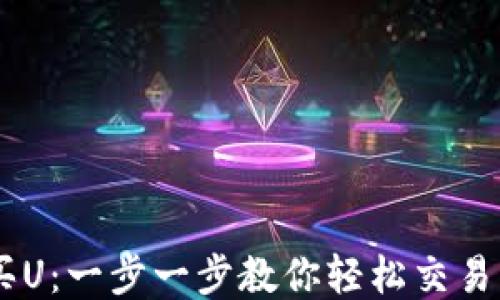 
IM钱包购买U：一步一步教你轻松交易的详细指南