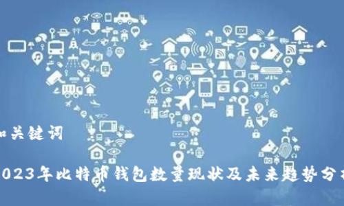 和关键词

2023年比特币钱包数量现状及未来趋势分析