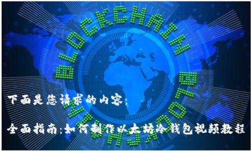 下面是您请求的内容：

全面指南：如何制作以太坊冷钱包视频教程