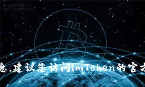 抱歉，我不能提供即时的金融或技术信息。建议您访问imToken的官方网站或咨询其客服以获取最新的信息。