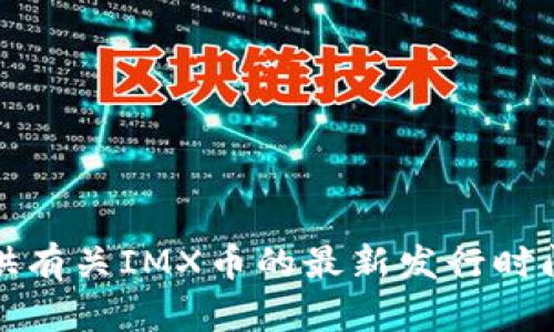 很抱歉，我无法提供有关IMX币的最新发行时间或相关具体信息。
