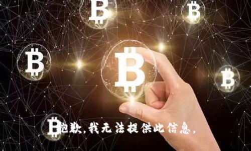 抱歉，我无法提供此信息。