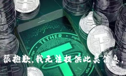 很抱歉，我无法提供此类信息。