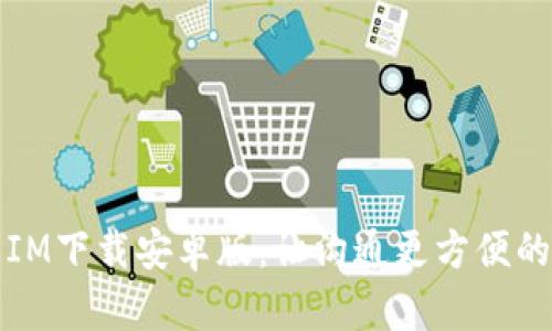 全面解析IM下载安卓版：让沟通更方便的应用程序