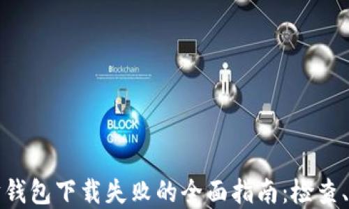 
解决以太坊钱包下载失败的全面指南：检查、解决与预防