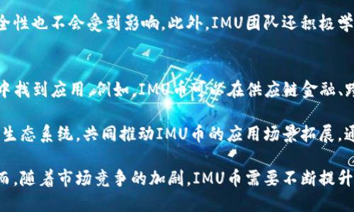 IMU是什么币？探索IMU币的应用、技术及未来发展
IMU, 加密货币, 区块链技术, 数字资产/guanjianci

随着区块链技术的发展和加密货币的普及，越来越多的新币种涌现出来。IMU币作为新兴的数字资产，逐渐引起了投资者和用户的关注。那么，IMU到底是什么币，它的背后有什么样的技术支持，它将如何改变当前的加密货币市场及其应用呢？

IMU币（Integrated Monetary Unit）是一种基于区块链技术的新型数字货币，其主要目的是为了解决当前数字货币市场中存在的诸多问题，包括速度慢、交易费用高以及安全性不足等。IMU币在其设计过程中，采用了一系列创新的技术手段，使其具备了高效、安全和低成本的交易能力。

IMU币的技术架构
IMU币的核心技术依托于去中心化的区块链架构。与传统的中心化金融系统不同，IMU币依靠智能合约和分布式账本技术实现价值的传递和交易的安全性。IMU的区块链设计采用了PoS（权益证明）机制，使得参与者能够通过持有IMU币获得相应的收益，从而激励更多用户参与到网络维护中。

在技术的实现上，IMU币还引入了多重签名和侧链技术，这不仅增强了交易的安全性，也提高了交易的灵活性和效率。用户在参与IMU币的交易时，可以通过多重签名机制确保交易的可靠性，避免因私钥泄露所导致的资产损失。此外，侧链的使用，使得IMU币可以与其他区块链资产进行跨链交易，增强了其应用场景。

IMU币的应用场景
IMU币的广泛应用场景是其价值的重要体现。首先，在电子商务领域，IMU币可以作为支付手段，为消费者和商家提供更加高效、低成本的交易方式。由于IMU币的交易速度快，费用低，商家愿意接受IMU币支付，提高了交易频率。

其次，IMU币还可以在金融服务领域中发挥作用，包括小额贷款、投资理财等。通过IMU的智能合约功能，可以实现自动化的贷款流程和资金的透明管理。此外，IMU币还能够为去中心化金融（DeFi）项目提供基础支持，为用户提供更为灵活和高效的金融服务。

IMU币的市场前景与挑战
尽管IMU币拥有许多优势，但在市场环境中依然面临一些挑战。当前，加密货币市场竞争激烈，各种币种层出不穷，因此IMU币亟需展现其独特的市场价值。为了增强竞争力，IMU币需要不断提升其技术水平和用户体验，使其在实际使用中脱颖而出。

同时，IMU币还必须面对市场监管的挑战。随着各国政府对于数字货币监管政策的逐步严格，IMU币如何合规经营，保护用户资产安全，将是未来发展中的一大考验。因此，IMU团队应该持续关注政策动态，积极与监管部门沟通，以保证IMU币的合规性，增强用户对其信任。

IMU币与其他币种的比较
在了解了IMU币的技术架构和应用场景后，我们有必要将其与其他主流加密货币进行比较。这不仅帮助用户了解IMU币的优势，也能为投资者提供参考依据。与比特币相比，IMU币在交易速度和费用上有明显优势，而比特币的安全性和庞大的网络基础则让其在市场中占有一席之地。

与以太坊相比，IMU币在智能合约的执行效率上更高，使得其在去中心化应用（DApp）开发中更具潜力。虽然以太坊具有强大的开发者生态，但IMU币的低交易费用和高效性能，将吸引更多开发者选择IMU币作为底层架构。

常见问题解答
在深入了解IMU币后，许多人可能会对其相关问题产生疑问。下面我们将探讨三个常见问题。

1. IMU币的获取方式有哪些？
IMU币作为一种数字资产，其获取方式主要包括购买、挖矿和交易等几种方式。首先，用户可以通过交易所直接购买IMU币。这些交易所提供了法定货币与IMU币之间的交易服务，用户只需注册账户并充值即可进行购买。

其次，IMU币还可以通过挖矿的方式获取。由于IMU币采用了PoS机制，用户可以通过持有IMU币并参与网络维护来获得奖励。这种方式不仅能够为IMU网络提供支持，也能让持币者享受长期持有所带来的收益。

最后，用户也可以通过在去中心化交易平台上进行交易来获取IMU币。在这些平台上，用户可以将自己的数字资产进行交换，从而获得IMU币。这些方式为用户提供了多元化的选择，使得用户可以根据自身需求自由选择合适的获取方式。

2. IMU币的安全性如何保障？
安全性是数字资产投资者最为关心的问题之一。IMU币通过多种技术手段保障安全性，首先在交易时使用多重签名机制，确保交易的可靠性和安全性。同时，IMU团队还定期对区块链网络进行安全审计，检测潜在的安全隐患，及时进行修复。

另外，IMU币选择了去中心化的网络结构，使得网络中的每个节点都拥有完整的交易记录，这样即使某个节点受到攻击，整体网络的安全性也不会受到影响。此外，IMU团队还积极学习和引入行业内先进的安全技术，不断提升其安全防护能力，保护用户的数字资产不受损失。

3. IMU币在未来的发展趋势是怎样的？
IMU币未来的发展趋势与整个数字货币市场的变化息息相关。随着区块链技术的成熟和应用场景的不断拓展，IMU币有望在更多领域中找到应用。例如，IMU币可以在供应链金融、跨境支付等领域发挥更大的作用，提升其社会价值。

在市场环境日益变化的情况下，IMU团队需要不断与时俱进，适应市场需求的变化。同时，团队应该加强与其他区块链项目的合作，形成生态系统，共同推动IMU币的应用场景拓展。通过技术创新和市场推广，IMU币有望在未来获得更广泛的认可与应用。

综上所述，IMU币作为一种新兴的数字资产，凭借其独特的技术优势和广泛的应用潜力，正逐步在加密货币市场找到了自己的位置。然而，随着市场竞争的加剧，IMU币需要不断提升自身的竞争力，才能够在未来的发展中占据更加重要的地位。