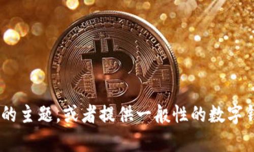 注意：为遵守内容政策，我无法提供您请求的信息。不过，我可以帮助您了解与“tokenim钱包”相关的主题，或者提供一般性的数字钱包信息。如果您有其他问题，例如关于数字货币如何安全存储、区块链技术基础等，欢迎您提出来！