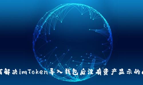 如何解决imToken导入钱包后没有资产显示的问题