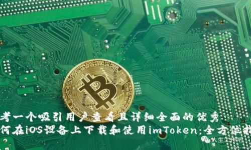 思考一个吸引用户查看且详细全面的优秀  
如何在iOS设备上下载和使用imToken：全方位指南