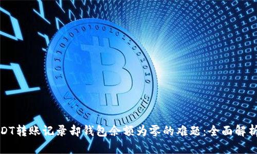 如何解决USDT转账记录却钱包余额为零的难题：全面解析与解决方案