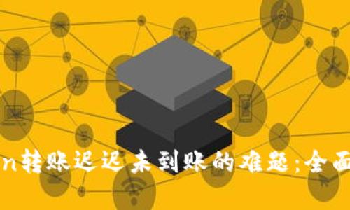 如何解决imToken转账迟迟未到账的难题：全面解析与实用建议