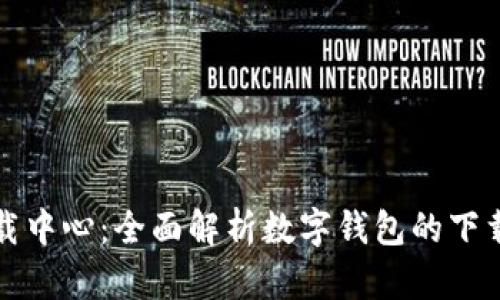 Imtoken下载中心：全面解析数字钱包的下载与使用指南