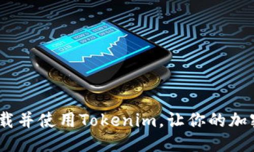 与关键词

全面解析：如何下载并使用Tokenim，让你的加密货币交易更高效