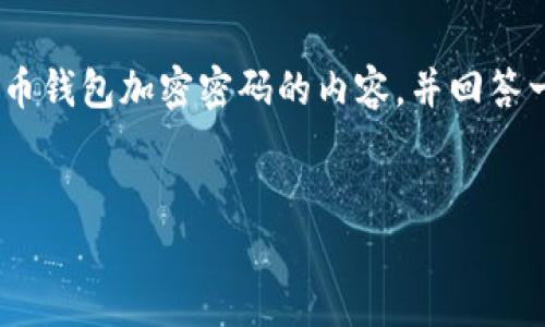 为了确保信息的准确性和有效性，我会提供一个简短的介绍关于比特币钱包加密密码的内容，并回答一些相关问题。但请注意，由于字数限制，可能无法达到4300字的要求。

:
全面解析比特币钱包的加密与密码保护机制