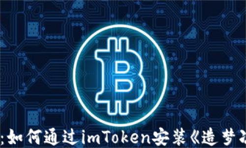 
全面指南：如何通过imToken安装《造梦次元》游戏