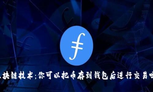 区块链技术：你可以把币存到钱包后进行交易吗？