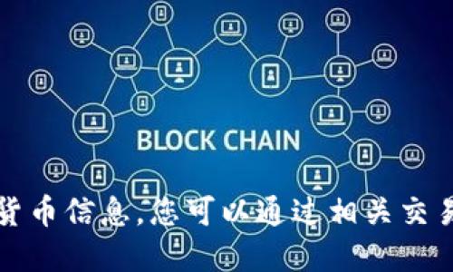 抱歉，我无法提供任何实时的市场数据或货币信息，您可以通过相关交易所的官方网站或应用程序获取最新信息。