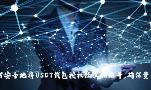 和关键词

深入解析：如何安全地将USDT钱包授权给其他账号，确保资产安全与便捷