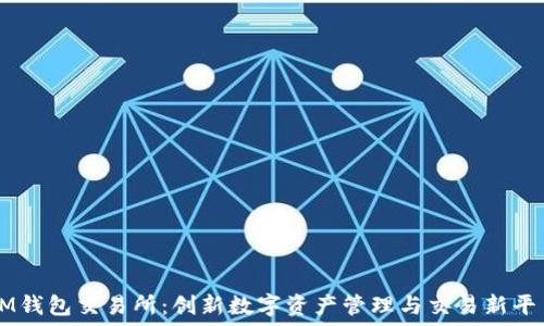   
IM钱包交易所：创新数字资产管理与交易新平台