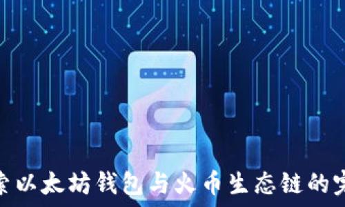   
深入探索以太坊钱包与火币生态链的完美结合