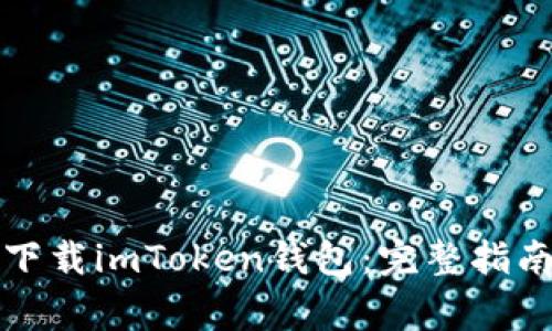 如何安全有效地下载imToken钱包：完整指南与常见问题解答