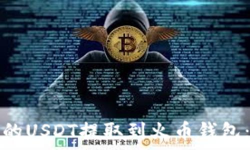   
如何将火币交易所中的USDT提取到火币钱包：详细步骤与注意事项