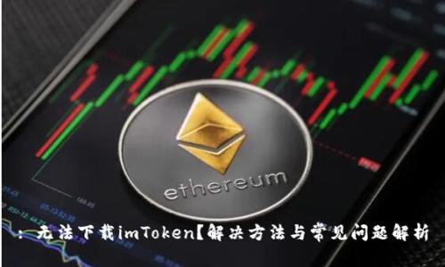 : 无法下载imToken？解决方法与常见问题解析