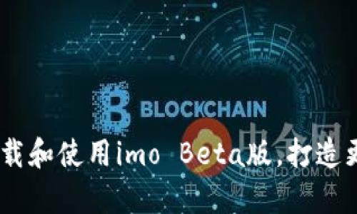 全面解析：如何下载和使用imo Beta版，打造更出色的聊天体验