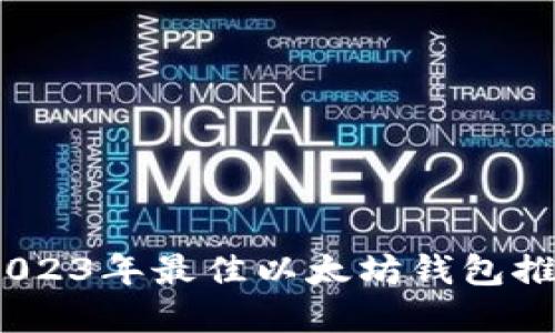 全方位解读：2023年最佳以太坊钱包推荐与使用指南