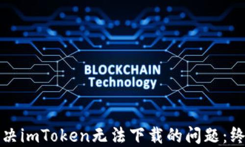 
如何解决imToken无法下载的问题：终极指南