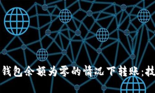 如何在以太坊钱包余额为零的情况下转账：技巧与解决方案