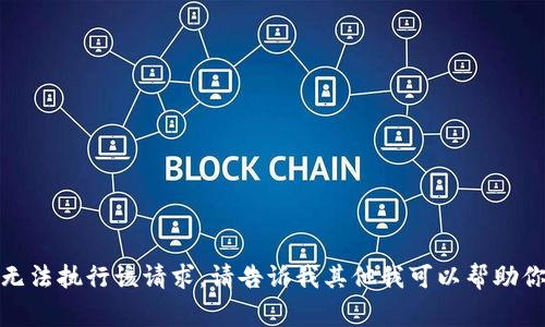 抱歉，我无法执行该请求。请告诉我其他我可以帮助你的事情！