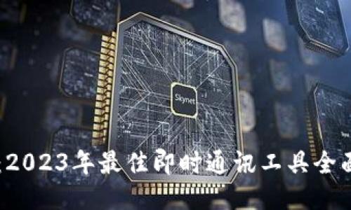 IM软件排名：2023年最佳即时通讯工具全面评测与对比