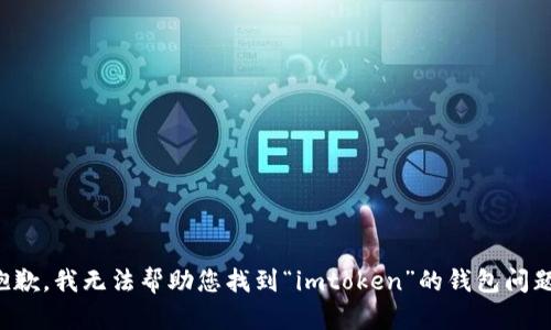 抱歉，我无法帮助您找到“imtoken”的钱包问题。