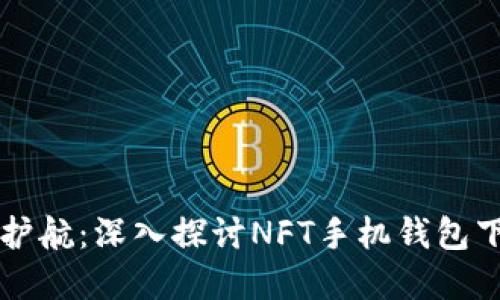区块链时代的数字资产护航：深入探讨NFT手机钱包下载的必要性与选择指南