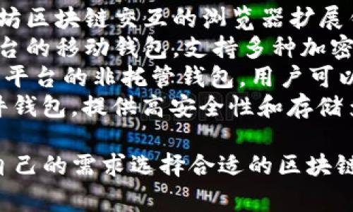 区块链钱包的名称有很多，主要是根据不同的加密货币和功能而定。最常见的一些区块链钱包包括但不限于：

1. **Bitcoin Core** - 比特币官方钱包，功能全面，适合技术用户。
2. **Electrum** - 一种轻量级比特币钱包，速度快，安全性高。
3. **MyEtherWallet** - 以太坊和ERC-20代币的热门钱包，支持在线和离线访问。
4. **MetaMask** - 主要用于与以太坊区块链交互的浏览器扩展钱包。
5. **Trust Wallet** - 安卓和iOS平台的移动钱包，支持多种加密货币。
6. **Coinbase Wallet** - Coinbase平台的非托管钱包，用户可以自行管理私钥。
7. **Trezor** 和 **Ledger** - 硬件钱包，提供高安全性和存储多个币种的功能。

以上这些钱包各有特色，用户可以根据自己的需求选择合适的区块链钱包。