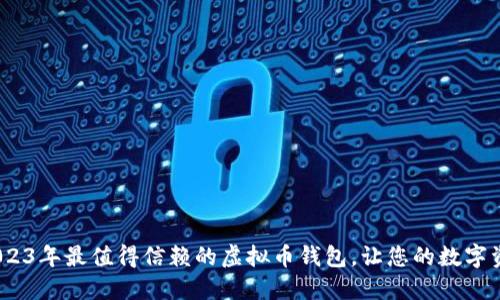 全面评测：2023年最值得信赖的虚拟币钱包，让您的数字资产安全无忧