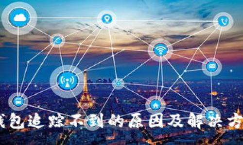 :
USDT钱包追踪不到的原因及解决方法详解