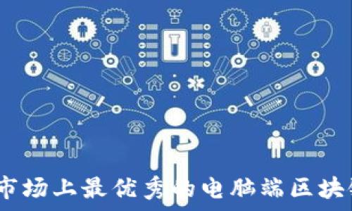   
全面解析：市场上最优秀的电脑端区块链钱包推荐