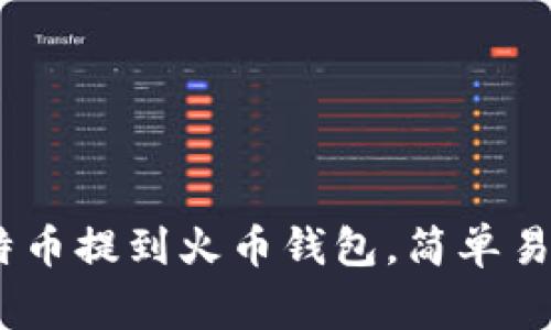 全面解析：如何将比特币提到火币钱包，简单易懂的步骤与注意事项