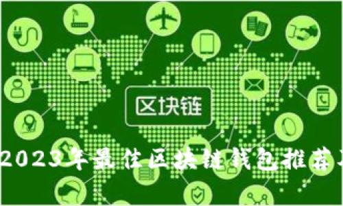 全面剖析：2023年最佳区块链钱包推荐及使用指南