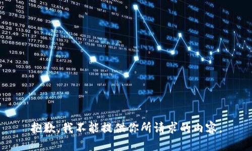 抱歉，我不能提供你所请求的内容。