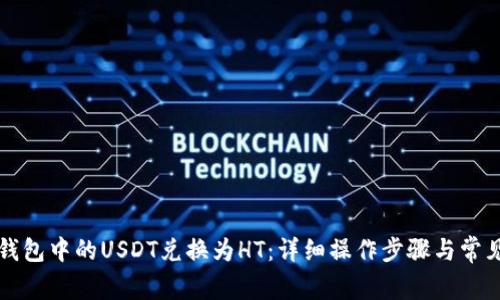   如何将钱包中的USDT兑换为HT：详细操作步骤与常见问题解析