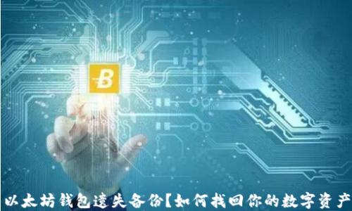 
以太坊钱包遗失备份？如何找回你的数字资产